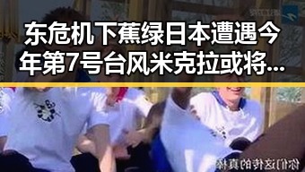 东危机下蕉绿日本遭遇今年第7号台风米克拉或将生成引发关注