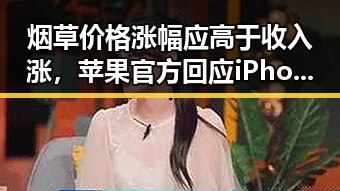 烟草价格涨幅应高于收入涨，苹果官方回应iPhone改日期空出20G引发热议